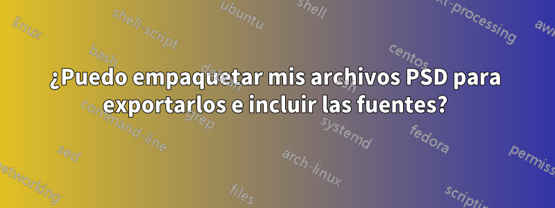 ¿Puedo empaquetar mis archivos PSD para exportarlos e incluir las fuentes?