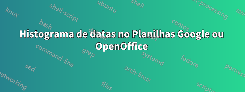 Histograma de datas no Planilhas Google ou OpenOffice