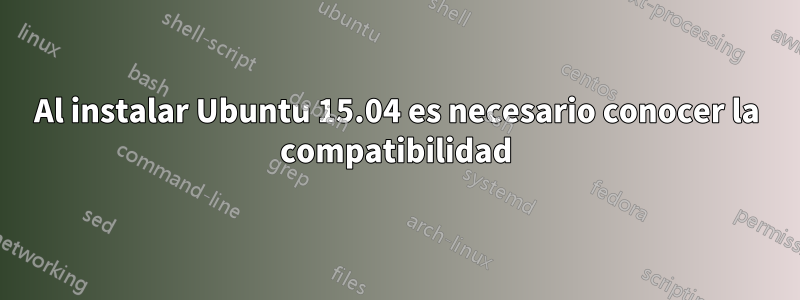 Al instalar Ubuntu 15.04 es necesario conocer la compatibilidad