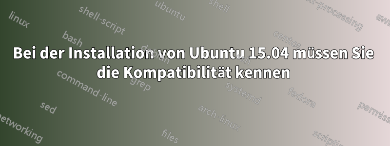 Bei der Installation von Ubuntu 15.04 müssen Sie die Kompatibilität kennen