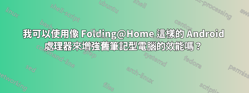 我可以使用像 Folding@Home 這樣的 Android 處理器來增強舊筆記型電腦的效能嗎？