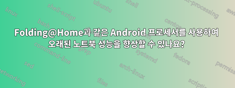 Folding@Home과 같은 Android 프로세서를 사용하여 오래된 노트북 성능을 향상할 수 있나요?