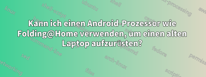 Kann ich einen Android-Prozessor wie Folding@Home verwenden, um einen alten Laptop aufzurüsten?