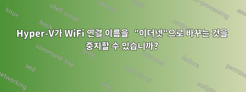 Hyper-V가 WiFi 연결 이름을 "이더넷"으로 바꾸는 것을 중지할 수 있습니까?