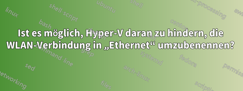 Ist es möglich, Hyper-V daran zu hindern, die WLAN-Verbindung in „Ethernet“ umzubenennen?