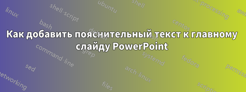 Как добавить пояснительный текст к главному слайду PowerPoint