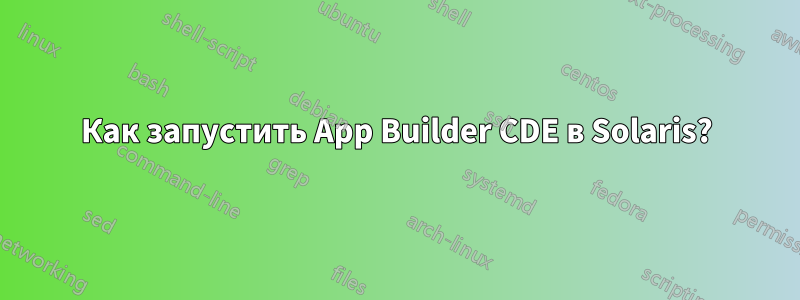 Как запустить App Builder CDE в Solaris?