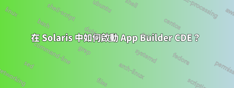 在 Solaris 中如何啟動 App Builder CDE？