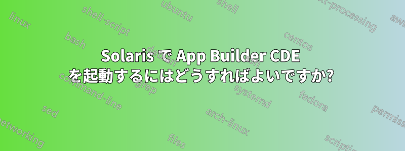 Solaris で App Builder CDE を起動するにはどうすればよいですか?