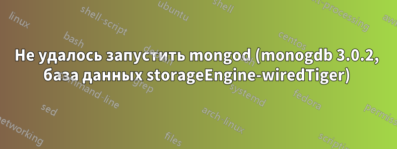 Не удалось запустить mongod (monogdb 3.0.2, база данных storageEngine-wiredTiger)