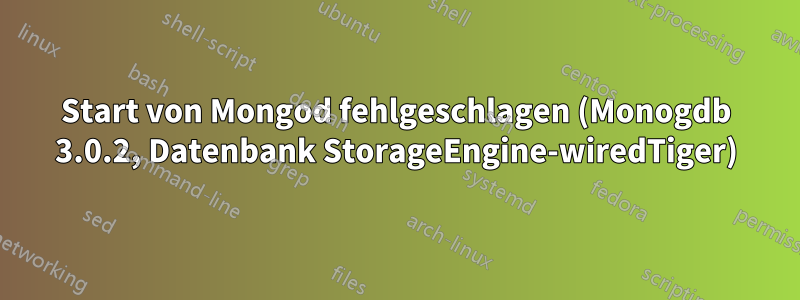 Start von Mongod fehlgeschlagen (Monogdb 3.0.2, Datenbank StorageEngine-wiredTiger)