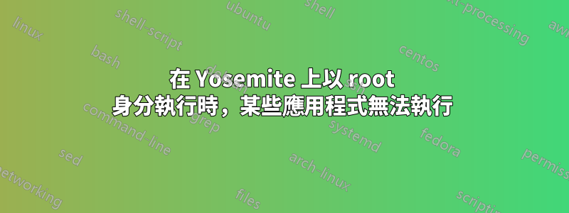 在 Yosemite 上以 root 身分執行時，某些應用程式無法執行