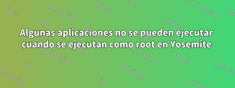 Algunas aplicaciones no se pueden ejecutar cuando se ejecutan como root en Yosemite