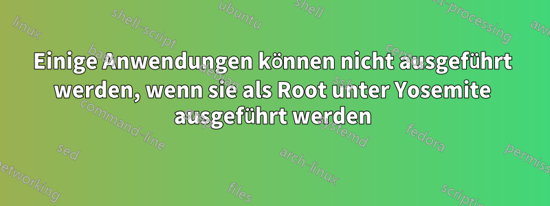 Einige Anwendungen können nicht ausgeführt werden, wenn sie als Root unter Yosemite ausgeführt werden