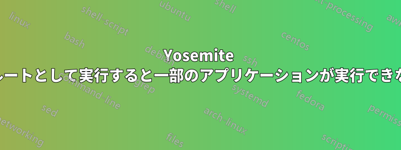 Yosemite でルートとして実行すると一部のアプリケーションが実行できない