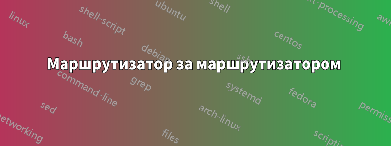 Маршрутизатор за маршрутизатором