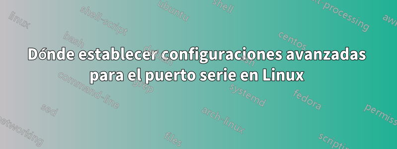 Dónde establecer configuraciones avanzadas para el puerto serie en Linux