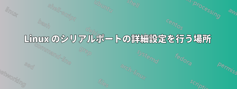 Linux のシリアルポートの詳細設定を行う場所