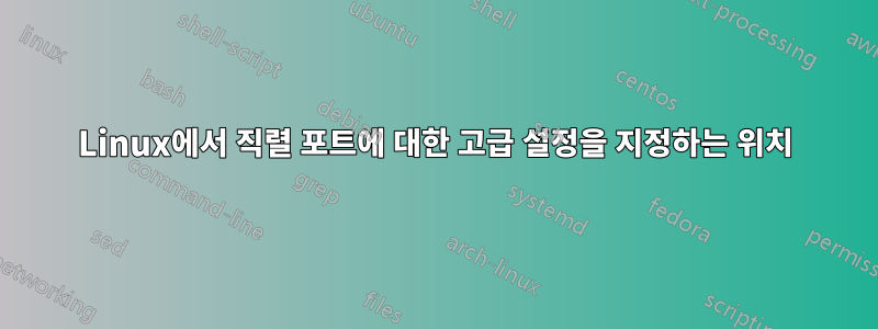 Linux에서 직렬 포트에 대한 고급 설정을 지정하는 위치