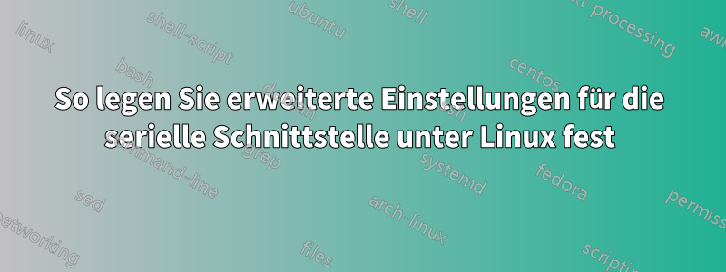 So legen Sie erweiterte Einstellungen für die serielle Schnittstelle unter Linux fest