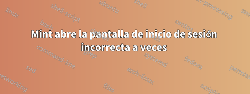 Mint abre la pantalla de inicio de sesión incorrecta a veces