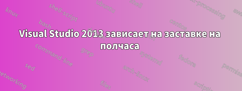 Visual Studio 2013 зависает на заставке на полчаса