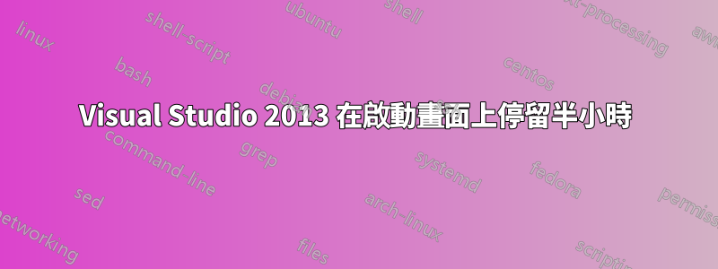 Visual Studio 2013 在啟動畫面上停留半小時