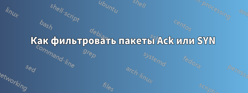 Как фильтровать пакеты Ack или SYN