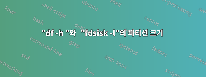 "df -h "와 "fdsisk -l"의 파티션 크기