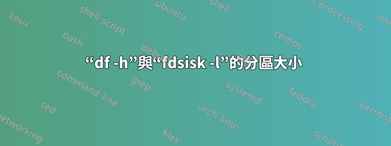 “df -h”與“fdsisk -l”的分區大小