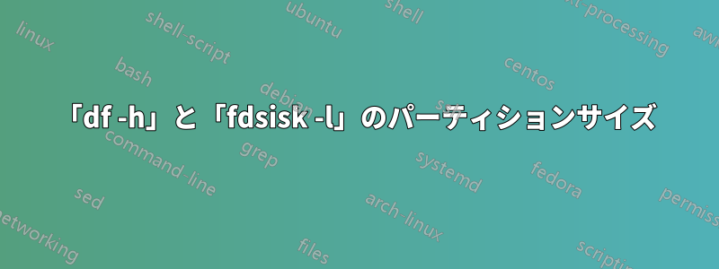 「df -h」と「fdsisk -l」のパーティションサイズ