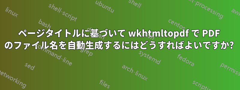 ページタイトルに基づいて wkhtmltopdf で PDF のファイル名を自動生成するにはどうすればよいですか?