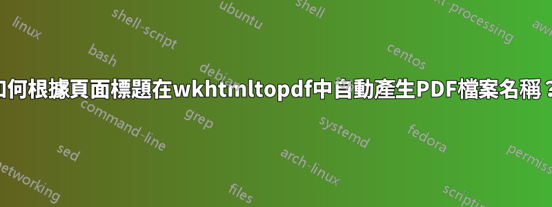 如何根據頁面標題在wkhtmltopdf中自動產生PDF檔案名稱？