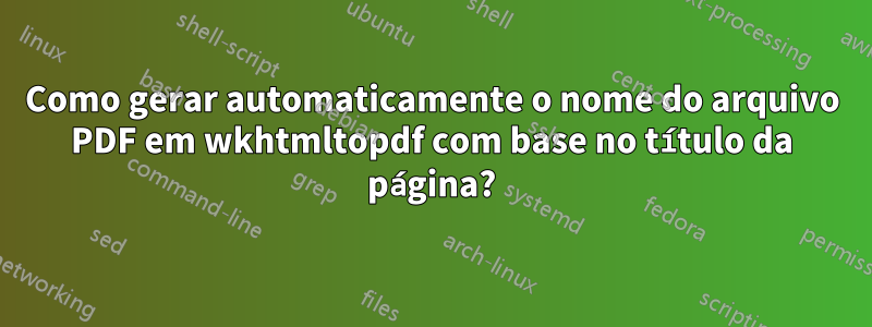 Como gerar automaticamente o nome do arquivo PDF em wkhtmltopdf com base no título da página?