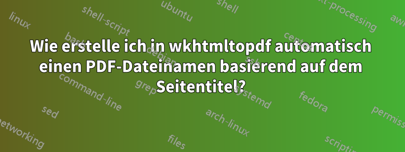 Wie erstelle ich in wkhtmltopdf automatisch einen PDF-Dateinamen basierend auf dem Seitentitel?