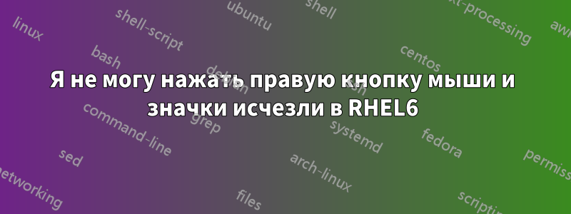 Я не могу нажать правую кнопку мыши и значки исчезли в RHEL6