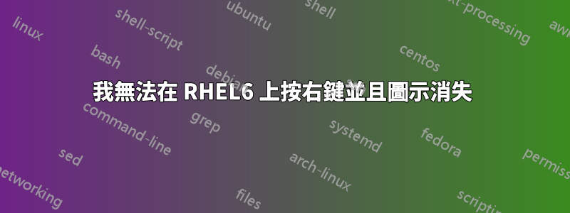 我無法在 RHEL6 上按右鍵並且圖示消失