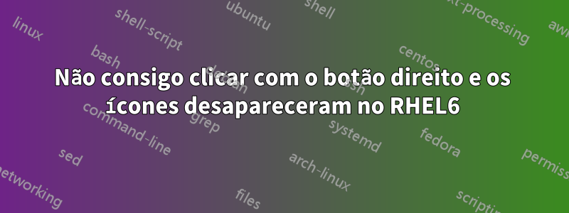 Não consigo clicar com o botão direito e os ícones desapareceram no RHEL6