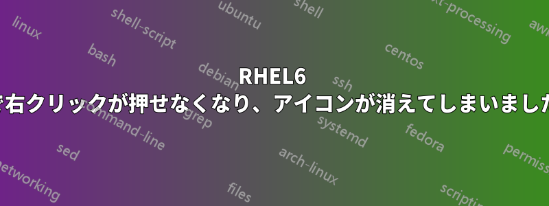 RHEL6 で右クリックが押せなくなり、アイコンが消えてしまいました