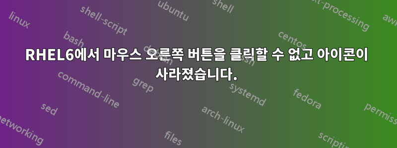 RHEL6에서 마우스 오른쪽 버튼을 클릭할 수 없고 아이콘이 사라졌습니다.