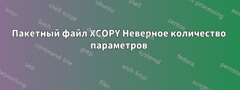 Пакетный файл XCOPY Неверное количество параметров