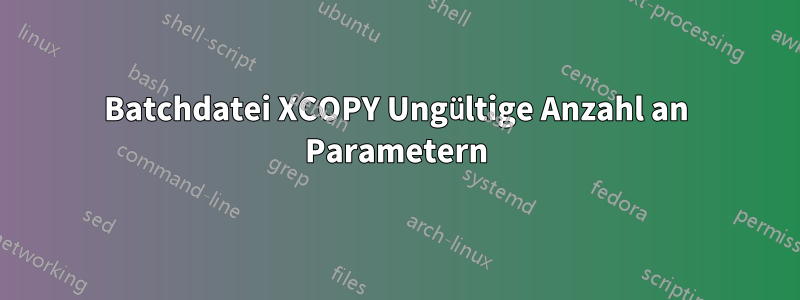 Batchdatei XCOPY Ungültige Anzahl an Parametern