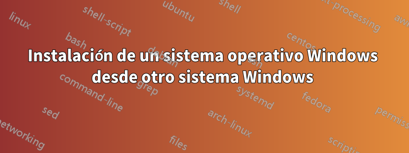 Instalación de un sistema operativo Windows desde otro sistema Windows