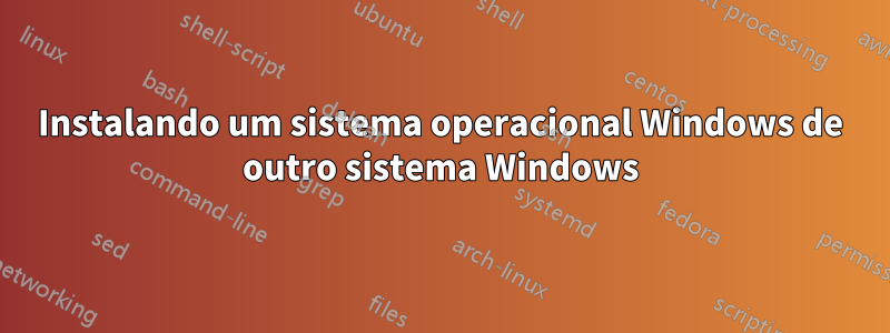 Instalando um sistema operacional Windows de outro sistema Windows