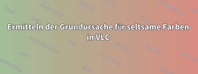 Ermitteln der Grundursache für seltsame Farben in VLC