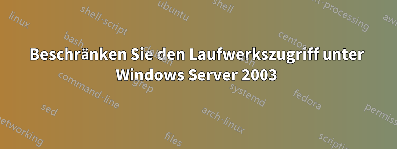 Beschränken Sie den Laufwerkszugriff unter Windows Server 2003