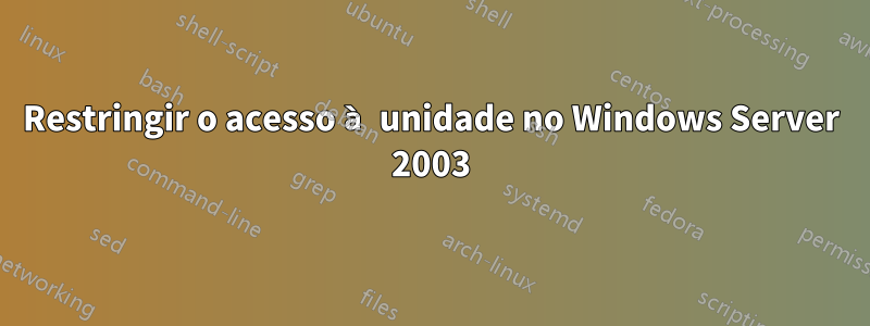 Restringir o acesso à unidade no Windows Server 2003