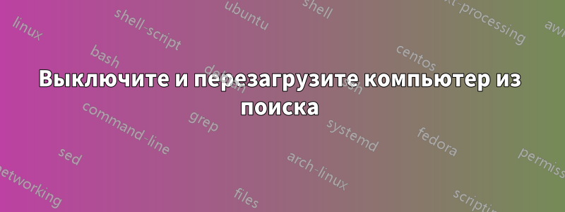 Выключите и перезагрузите компьютер из поиска