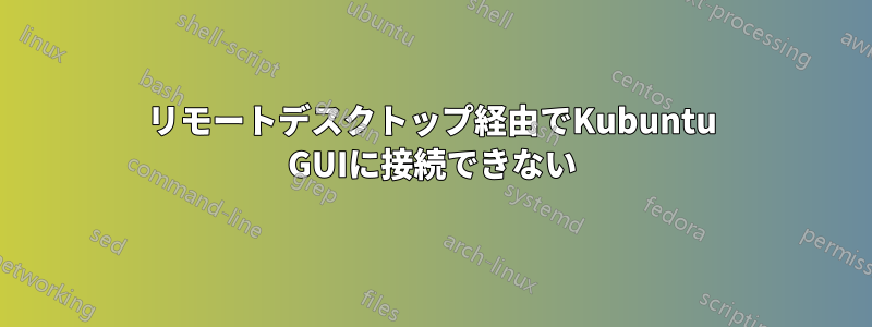 リモートデスクトップ経由でKubuntu GUIに接続できない