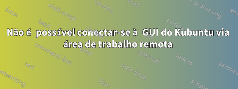 Não é possível conectar-se à GUI do Kubuntu via área de trabalho remota